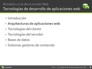 DESARROLLO DE APLICACIONES WEB

Tecnologías de desarrollo de aplicaciones web
• Introducción
• Arquitecturas de aplicaciones web
• Tecnologías del cliente
• Tecnologías del servidor

• Bases de datos
• Sistemas gestores de contenido

Tema 2 - Tecnologías de desarrollo de aplicaciones web

8

 