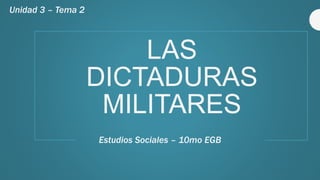 LAS
DICTADURAS
MILITARES
Estudios Sociales – 10mo EGB
Unidad 3 – Tema 2
 