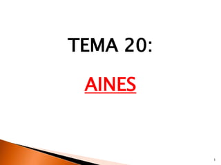 TEMA 20:

 AINES


           1
 