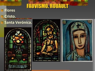 FAUVISMO. ROUAULT
Flores
Cristo.
Santa Verónica.
 
