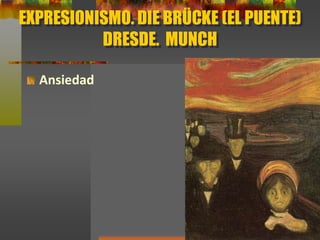 EXPRESIONISMO. DIE BRÜCKE (EL PUENTE)
DRESDE. MUNCH
Ansiedad
 