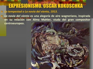 EXPRESIONISMO. OSCAR KOKOSCHKA
La tempestad o La novia del viento, 1913.
La novia del viento es una alegoría de aire wagneriano, inspirada
en su relación con Alma Mahler, viuda del gran compositor
centroeuropeo.
 