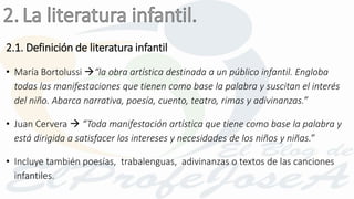 2.1. Definición de literatura infantil
• María Bortolussi “la obra artística destinada a un público infantil. Engloba
tod...