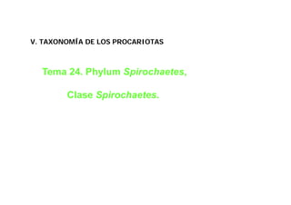 V. TAXONOMÍA DE LOS PROCARIOTAS



  Tema 24. Phylum Spirochaetes,

        Clase Spirochaetes.
 