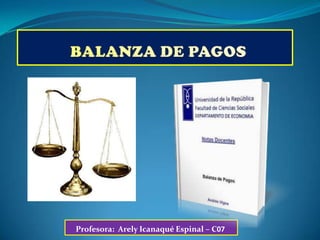 BALANZA DE PAGOS Profesora:  ArelyIcanaqué Espinal – C07 