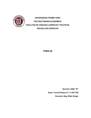 UNIVERSIDAD FERMÍN TORO
VICE RECTORADO ACADÉMICO
FACULTAD DE CIENCIAS JURÍDICAS Y POLÍTICAS
ESCUELA DE DERECHO
TEMA 20
Sección: SAIA “B”
Autor: Connie Reyes C.I. 11.267.768
Docente: Abg. Nilda Singer
 