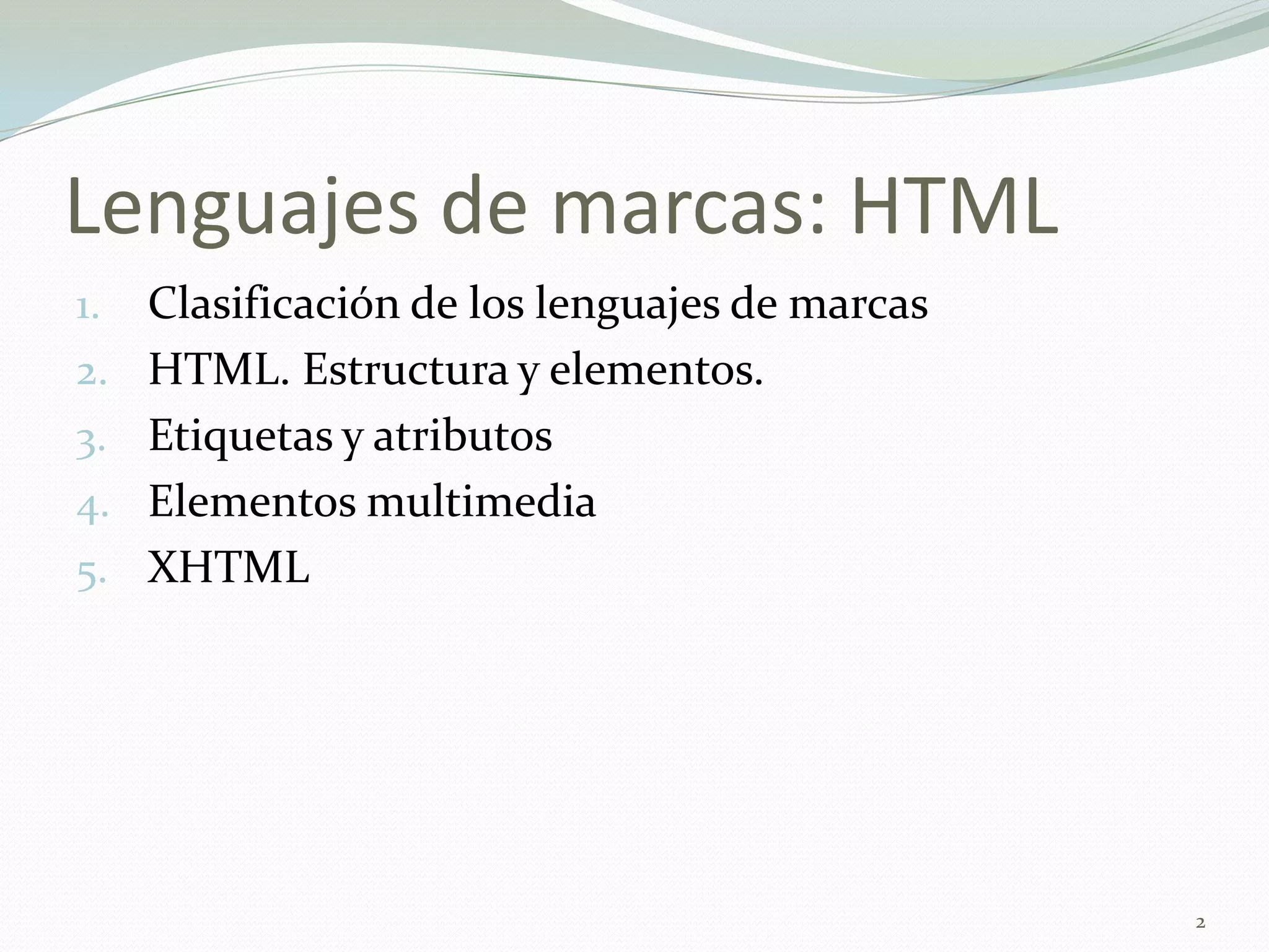 Lenguajes de marcas: HTML
1.   Clasificación de los lenguajes de marcas
2.   HTML. Estructura y elementos.
3.   Etiquetas y atributos
4.   Elementos multimedia
5.   XHTML




                                                2
 