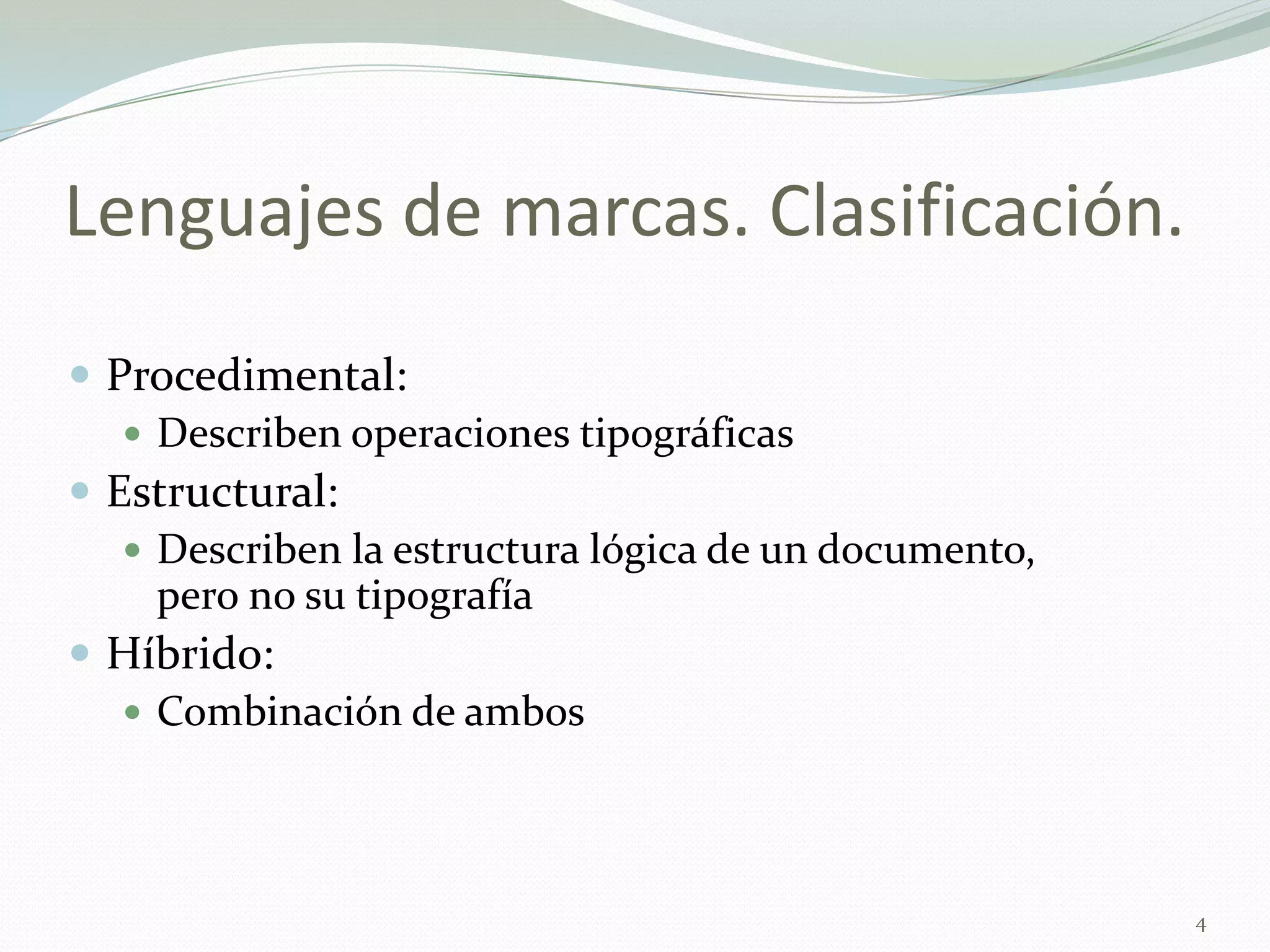 Lenguajes de marcas. Clasificación.
 Procedimental:
    Describen operaciones tipográficas
 Estructural:
    Describen la estructura lógica de un documento,
     pero no su tipografía
 Híbrido:
    Combinación de ambos




                                                       4
 