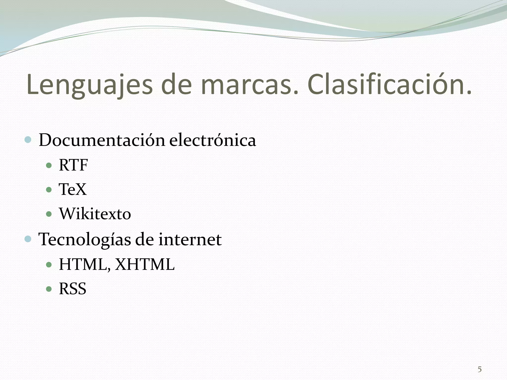 Lenguajes de marcas. Clasificación.
 Documentación electrónica
    RTF
    TeX
    Wikitexto
 Tecnologías de internet
    HTML, XHTML
    RSS




                                      5
 