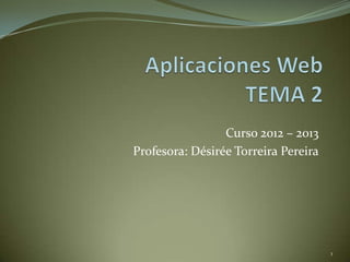 Curso 2012 – 2013
Profesora: Désirée Torreira Pereira




                                      1
 
