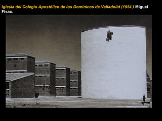 Iglesia del Colegio Apostólico de los Dominicos de Valladolid (1954 ) Miguel
Fisac.
 