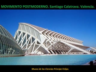 MOVIMENTO POSTMODERNO. Santiago Calatrava. Valencia.MOVIMENTO POSTMODERNO. Santiago Calatrava. Valencia.
Museo de la Ciudad de las Artes y las Ciencias.Museo de las Ciencias Príncipe Felipe.
 