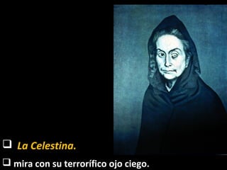  La Celestina.
 mira con su terrorífico ojo ciego.
 