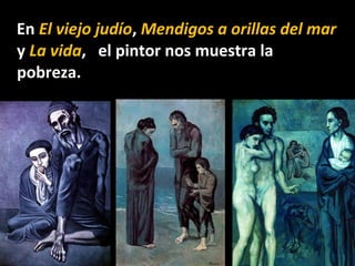 En El viejo judío, Mendigos a orillas del mar
y La vida, el pintor nos muestra la
pobreza.
 