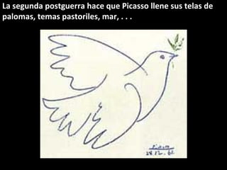 La segunda postguerra hace que Picasso llene sus telas de
palomas, temas pastoriles, mar, . . .
 