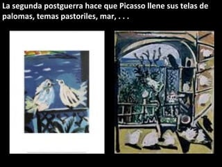 La segunda postguerra hace que Picasso llene sus telas de
palomas, temas pastoriles, mar, . . .
 