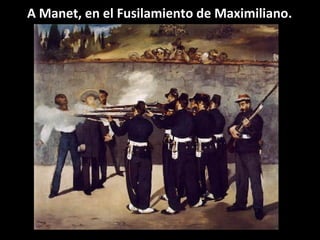 A Manet, en el Fusilamiento de Maximiliano.
 