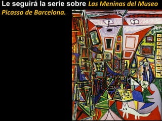 Le seguirá la serie sobre Las Meninas del Museo
Picasso de Barcelona.
 