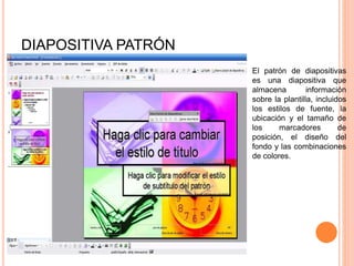 DIAPOSITIVA PATRÓN
El patrón de diapositivas
es una diapositiva que
almacena información
sobre la plantilla, incluidos
los...