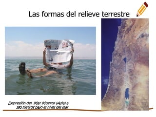 Las formas del relieve terrestre
Depresión del Mar Muerto (Asia) a
395 metros bajo el nivel del mar
 