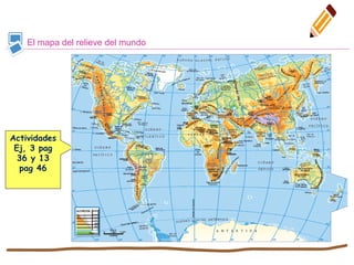 El mapa del relieve del mundo
Actividades
Ej, 3 pag
36 y 13
pag 46
 