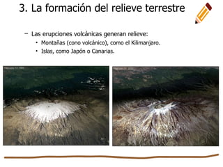 3. La formación del relieve terrestre
– Las erupciones volcánicas generan relieve:
• Montañas (cono volcánico), como el Kilimanjaro.
• Islas, como Japón o Canarias.
 