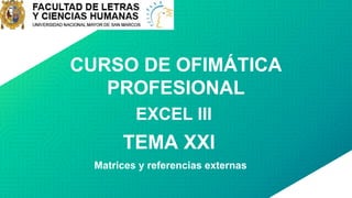 CURSO DE OFIMÁTICA
PROFESIONAL
EXCEL III
TEMA XXI
Matrices y referencias externas
 