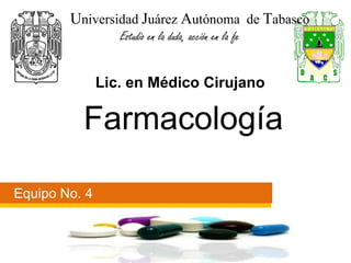 Universidad Juárez Autónoma de Tabasco 
Estudio en la duda, acción en la fe 
Lic. en Médico Cirujano 
Farmacología 
Equipo No. 4 
 