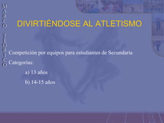 DIVIRTIÉNDOSE AL ATLETISMO
Competición por equipos para estudiantes de Secundaria
Categorías:
a) 13 años
b) 14-15 años
 