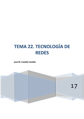 17
TEMA 22. TECNOLOGÍA DE
REDES
José M. Castillo Castillo
 