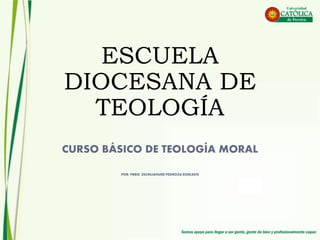 ESCUELA
DIOCESANA DE
TEOLOGÍA
CURSO BÁSICO DE TEOLOGÍA MORAL
POR: PBRO. ESCINJAHUER PEDROZA ROBLEDO
 