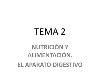 TEMA 2 
NUTRICIÓN Y 
ALIMENTACIÓN. 
EL APARATO DIGESTIVO 
 