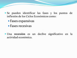 Se puedenidentificarlasfases y los puntos de inflexión de los CiclosEconómicoscomo:Fases expansivasFases recesivasUnarecesiónes un declivesignificativo en la actividadeconómica. 