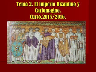 Tema 2. El imperio Bizantino yTema 2. El imperio Bizantino y
Carlomagno.Carlomagno.
Curso.2015/2016.Curso.2015/2016.
 