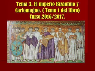 Tema 3. El imperio Bizantino yTema 3. El imperio Bizantino y
Carlomagno. ( Tema 1 del libro)Carlomagno. ( Tema 1 del libro)
Curso.2016/2017.Curso.2016/2017.
 