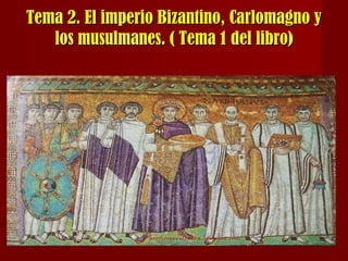 Tema 2. El imperio Bizantino, Carlomagno yTema 2. El imperio Bizantino, Carlomagno y
los musulmanes. ( Tema 1 del libro)los musulmanes. ( Tema 1 del libro)
 