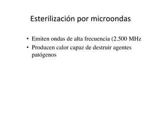 Esterilización	
  por	
  microondas	
  
•  Emiten ondas de alta frecuencia (2.500 MHz	

•  Producen calor capaz de destruir agentes
patógenos	

 
