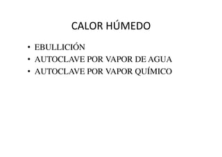 CALOR	
  HÚMEDO	
  
•  EBULLICIÓN	

•  AUTOCLAVE POR VAPOR DE AGUA	

•  AUTOCLAVE POR VAPOR QUÍMICO	

 