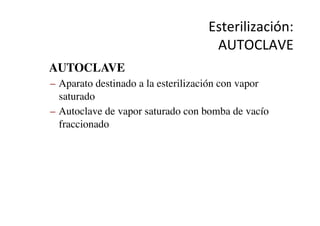 Esterilización:	
  
AUTOCLAVE	
  	
  
•  AUTOCLAVE	

–  Aparato destinado a la esterilización con vapor
saturado	

–  Autoclave de vapor saturado con bomba de vacío
fraccionado	

 