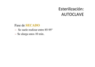 Esterilización:	
  
AUTOCLAVE	
  
•  Fase de SECADO	

–  Se suele realizar entre 85-95º	

–  Se alarga unos 10 min.	

 