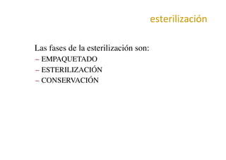 esterilización	
  
•  Las fases de la esterilización son:	

–  EMPAQUETADO	

–  ESTERILIZACIÓN	

–  CONSERVACIÓN	

 