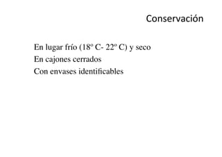 Conservación	
  	
  
•  En lugar frío (18º C- 22º C) y seco	

•  En cajones cerrados	

•  Con envases identiﬁcables	

 