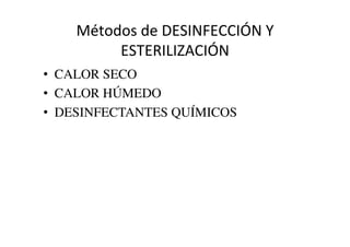 Métodos	
  de	
  DESINFECCIÓN	
  Y	
  
ESTERILIZACIÓN	
  
•  CALOR SECO	

•  CALOR HÚMEDO	

•  DESINFECTANTES QUÍMICOS	

 
