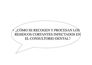 •  ¿CÓMO SE RECOGEN Y PROCESAN LOS
RESIDUOS CORTANTES INFECTADOS EN
EL CONSULTORIO DENTAL?	

 