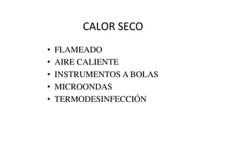 CALOR	
  SECO	
  
•  FLAMEADO	

•  AIRE CALIENTE	

•  INSTRUMENTOS A BOLAS	

•  MICROONDAS	

•  TERMODESINFECCIÓN	

 