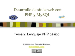Desarrollo de sitios web con
PHP y MySQL
Tema 2: Lenguaje PHP básico
José Mariano González Romano
mariano@lsi.us.es
 