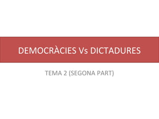 DEMOCRÀCIES Vs DICTADURES
TEMA 2 (SEGONA PART)
 