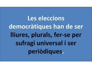 Les eleccions
democràtiques han de ser
lliures, plurals, fer-se per
sufragi universal i ser
periòdiques.
 