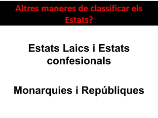 Altres maneres de classificar els
Estats?
Monarquies i Repúbliques
Estats Laics i Estats
confesionals
 