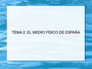 TEMA 2: EL MEDIO FÍSICO DE ESPAÑA
 